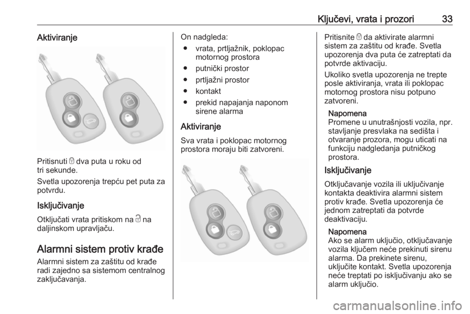 OPEL MOVANO_B 2018  Uputstvo za upotrebu (in Serbian) Ključevi, vrata i prozori33Aktiviranje
Pritisnuti e dva puta u roku od
tri sekunde.
Svetla upozorenja trepću pet puta za
potvrdu.
Isključivanje
Otključati vrata pritiskom na  c na
daljinskom uprav