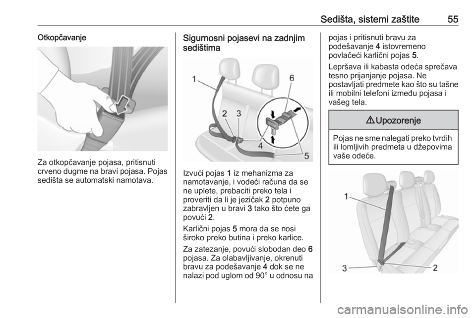 OPEL MOVANO_B 2018  Uputstvo za upotrebu (in Serbian) Sedišta, sistemi zaštite55Otkopčavanje
Za otkopčavanje pojasa, pritisnuti
crveno dugme na bravi pojasa. Pojas
sedišta se automatski namotava.
Sigurnosni pojasevi na zadnjim
sedištima
Izvući poj