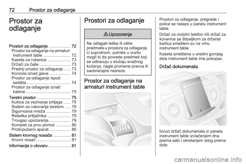 OPEL MOVANO_B 2018  Uputstvo za upotrebu (in Serbian) 72Prostor za odlaganjeProstor za
odlaganjeProstori za odlaganje ...................72
Prostor za odlaganje na armaturi instrument table ........................72
Kaseta za rukavice ..................