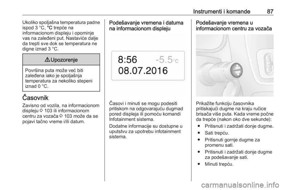 OPEL MOVANO_B 2018  Uputstvo za upotrebu (in Serbian) Instrumenti i komande87Ukoliko spoljašna temperatura padne
ispod 3 °C,  °C trepće na
informacionom displeju i opominje
vas na zaleđeni put. Nastaviće dalje
da trepti sve dok se temperatura ne
di