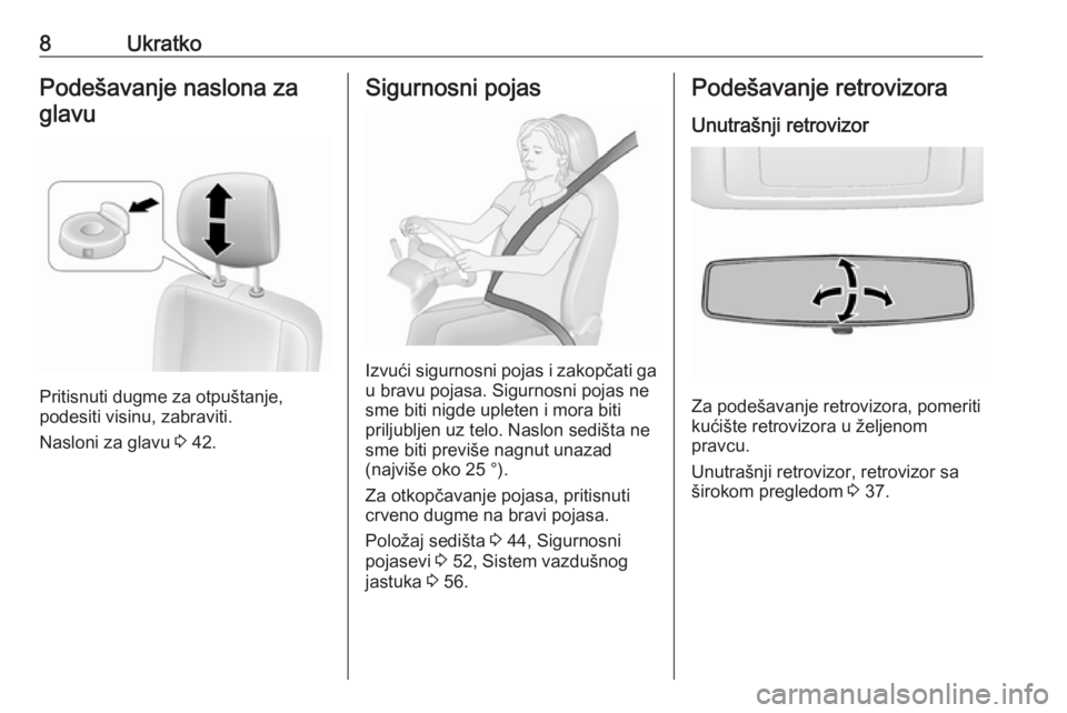 OPEL MOVANO_B 2018  Uputstvo za upotrebu (in Serbian) 8UkratkoPodešavanje naslona zaglavu
Pritisnuti dugme za otpuštanje,
podesiti visinu, zabraviti.
Nasloni za glavu  3 42.
Sigurnosni pojas
Izvući sigurnosni pojas i zakopčati ga
u bravu pojasa. Sigu
