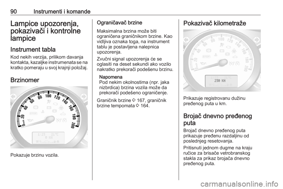 OPEL MOVANO_B 2018  Uputstvo za upotrebu (in Serbian) 90Instrumenti i komandeLampice upozorenja,
pokazivači i kontrolne
lampice
Instrument tabla
Kod nekih verzija, prilikom davanja
kontakta, kazaljke instrumenata se na
kratko pomeraju u svoj krajnji pol