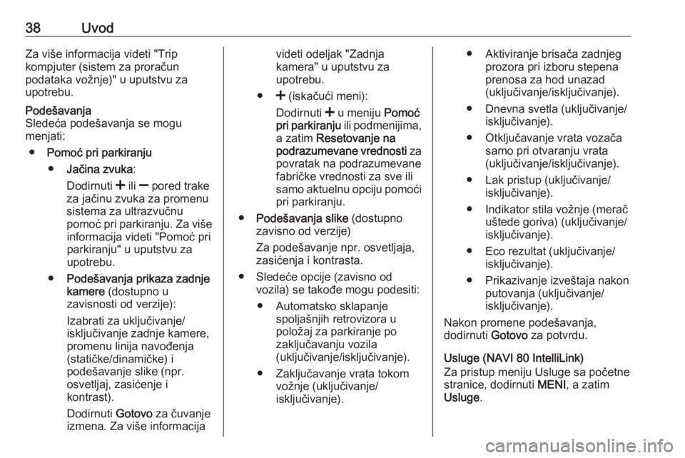 OPEL MOVANO_B 2018.5  Uputstvo za rukovanje Infotainment sistemom (in Serbian) 38UvodZa više informacija videti "Tripkompjuter (sistem za proračun
podataka vožnje)" u uputstvu za
upotrebu.Podešavanja
Sledeća podešavanja se mogu
menjati:
● Pomoć pri parkiranju
�