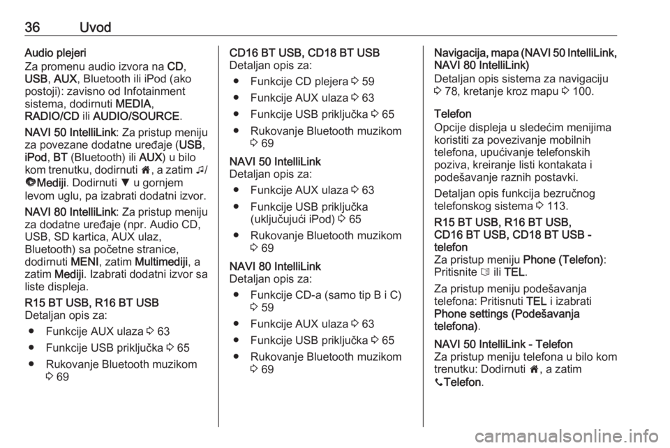 OPEL VIVARO B 2019  Uputstvo za rukovanje Infotainment sistemom (in Serbian) 36UvodAudio plejeri
Za promenu audio izvora na  CD,
USB , AUX , Bluetooth ili iPod (ako
postoji): zavisno od Infotainment
sistema, dodirnuti  MEDIA,
RADIO/CD  ili AUDIO/SOURCE .
NAVI 50 IntelliLink : 