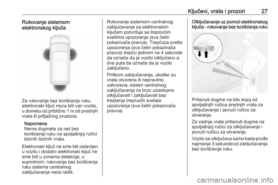 OPEL MOVANO_B 2020  Uputstvo za upotrebu (in Serbian) Ključevi, vrata i prozori27Rukovanje sistemom
elektronskog ključa
Za rukovanje bez korišćenja ruku,
elektronski ključ mora biti van vozila,
u dometu od približno 1 m od prednjih vrata ili prtlja
