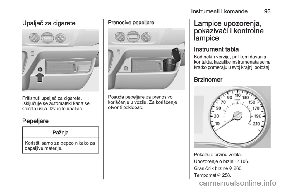 OPEL MOVANO_B 2020 Uputstvo za upotrebu (in Serbian) Instrumenti i komande93Upaljač za cigarete
Pritisnuti upaljač za cigarete.
Isključuje se automatski kada se
spirala usija. Izvucite upaljač.
Pepeljare
Pažnja
Koristiti samo za pepeo nikako za
zap OPEL MOVANO_B 2020 Uputstvo za upotrebu (in Serbian) Instrumenti i komande93Upaljač za cigarete
Pritisnuti upaljač za cigarete.
Isključuje se automatski kada se
spirala usija. Izvucite upaljač.
Pepeljare
Pažnja
Koristiti samo za pepeo nikako za
zap