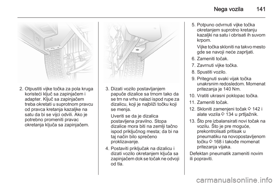 OPEL VIVARO 2014  Uputstvo za upotrebu (in Serbian) Nega vozila141
2.Otpustiti vijke točka za pola kruga
koristeći ključ sa zapinjačem i
adapter. Ključ sa zapinjačem
treba okretati u suprotnom pravcu
od pravca kretanja kazaljke na
satu da bi se v