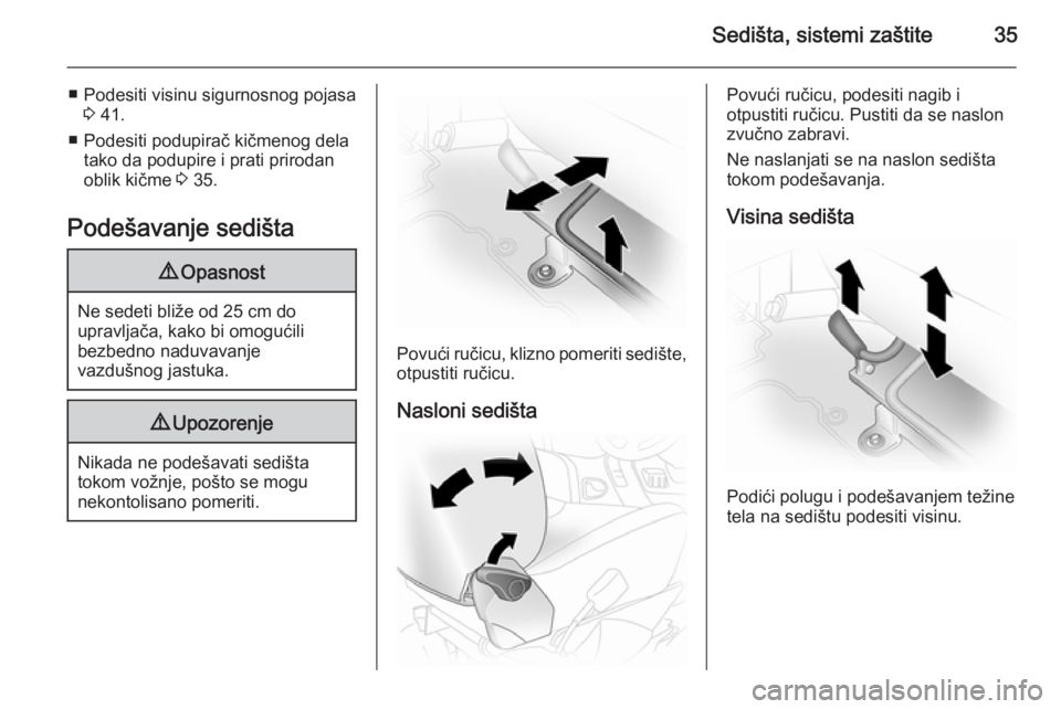 OPEL VIVARO 2014  Uputstvo za upotrebu (in Serbian) Sedišta, sistemi zaštite35
■ Podesiti visinu sigurnosnog pojasa3 41.
■ Podesiti podupirač kičmenog dela tako da podupire i prati prirodan
oblik kičme  3 35.
Podešavanje sedišta9 Opasnost
Ne