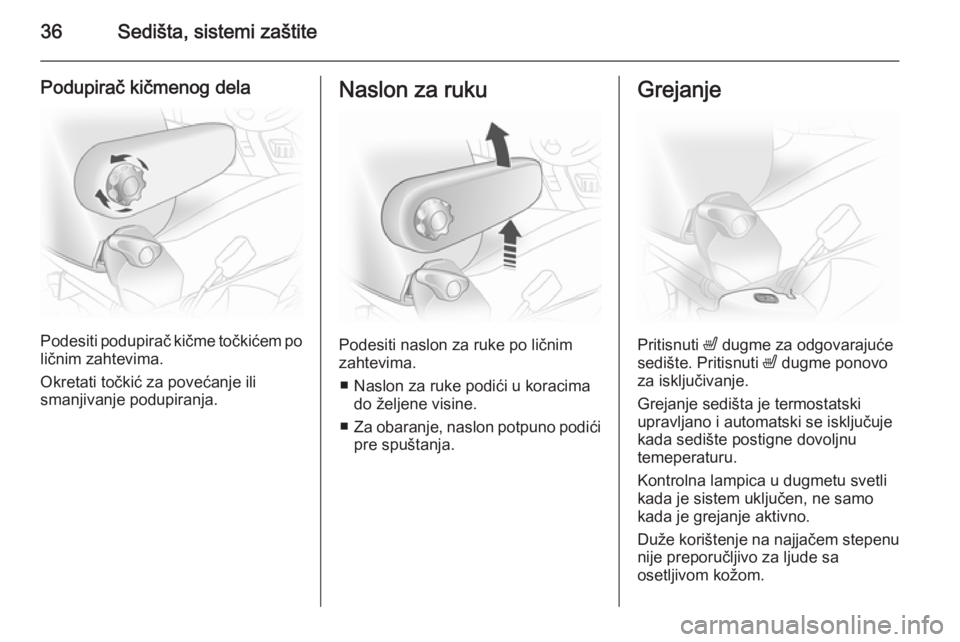 OPEL VIVARO 2014  Uputstvo za upotrebu (in Serbian) 36Sedišta, sistemi zaštite
Podupirač kičmenog dela
Podesiti podupirač kičme točkićem po
ličnim zahtevima.
Okretati točkić za povećanje ili
smanjivanje podupiranja.
Naslon za ruku
Podesiti 