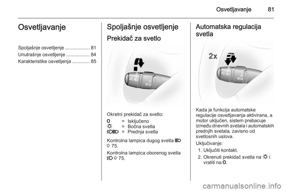 OPEL VIVARO 2014  Uputstvo za upotrebu (in Serbian) Osvetljavanje81OsvetljavanjeSpoljašnje osvetljenje..................81
Unutrašnje osvetljenje .................84
Karakteristike osvetljenja .............85Spoljašnje osvetljenje
Prekidač za svetl