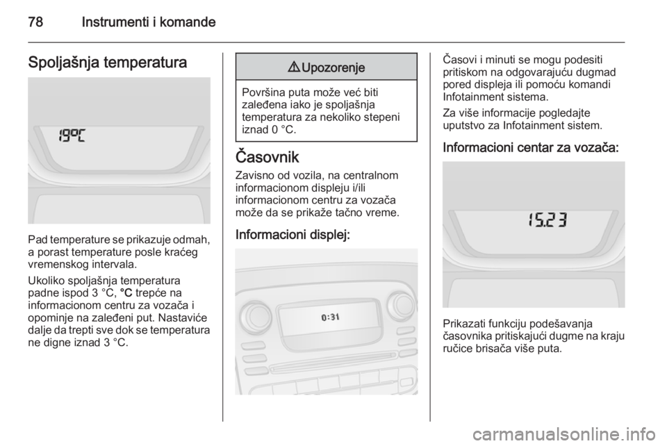 OPEL VIVARO B 2014.5 Uputstvo za upotrebu (in Serbian) 78Instrumenti i komandeSpoljašnja temperatura
Pad temperature se prikazuje odmah,a porast temperature posle kraćeg
vremenskog intervala.
Ukoliko spoljašnja temperatura
padne ispod 3 °C, °C trep OPEL VIVARO B 2014.5 Uputstvo za upotrebu (in Serbian) 78Instrumenti i komandeSpoljašnja temperatura
Pad temperature se prikazuje odmah,a porast temperature posle kraćeg
vremenskog intervala.
Ukoliko spoljašnja temperatura
padne ispod 3 °C, °C trep