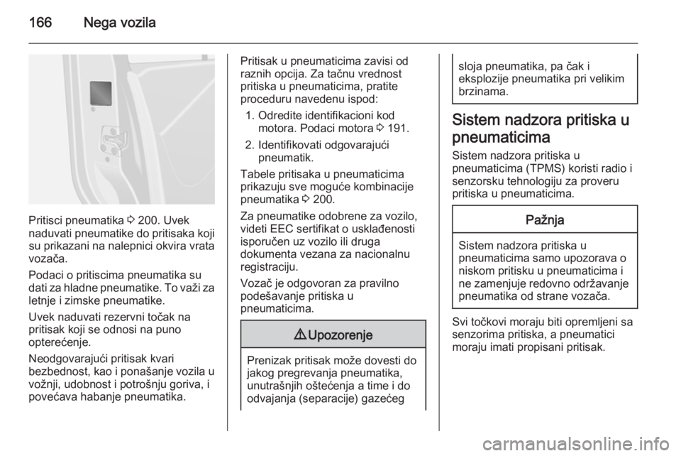 OPEL VIVARO B 2015.5  Uputstvo za upotrebu (in Serbian) 166Nega vozila
Pritisci pneumatika 3 200. Uvek
naduvati pneumatike do pritisaka koji su prikazani na nalepnici okvira vrata
vozača.
Podaci o pritiscima pneumatika su
dati za hladne pneumatike. To va�