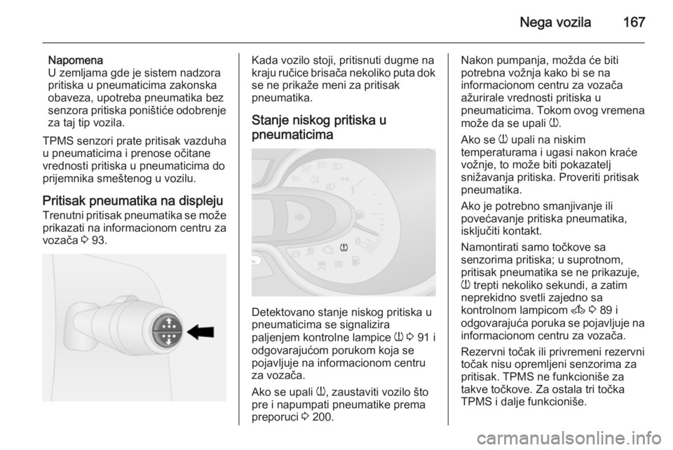 OPEL VIVARO B 2015.5  Uputstvo za upotrebu (in Serbian) Nega vozila167
Napomena
U zemljama gde je sistem nadzora pritiska u pneumaticima zakonska
obaveza, upotreba pneumatika bez
senzora pritiska poništiće odobrenje za taj tip vozila.
TPMS senzori prate 