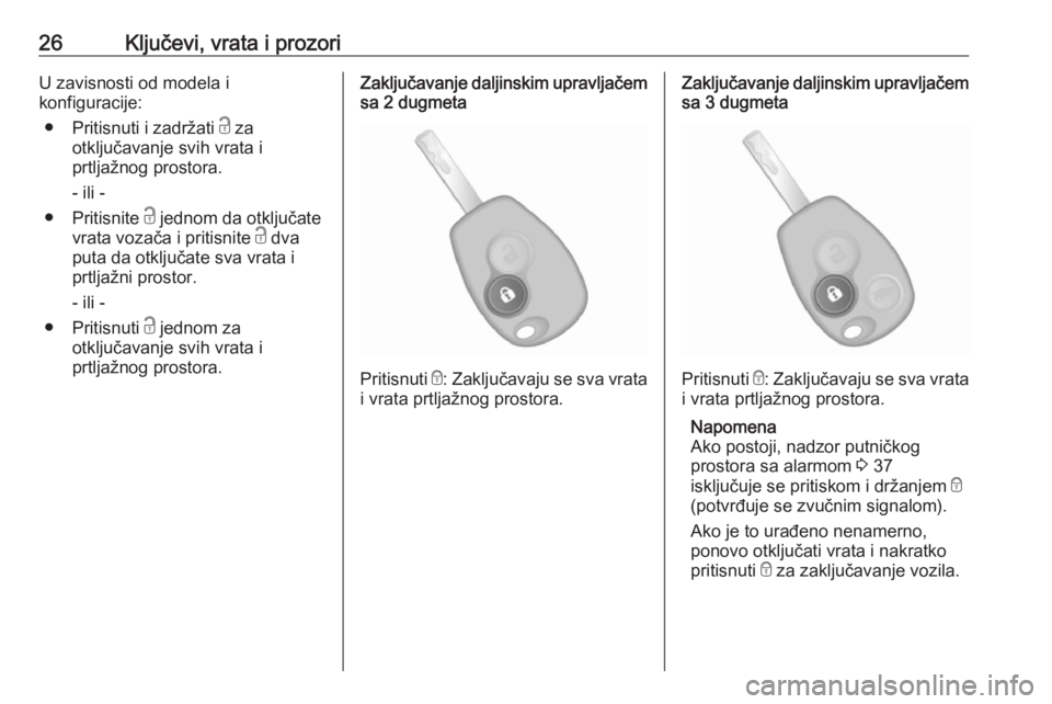 OPEL VIVARO B 2017.5  Uputstvo za upotrebu (in Serbian) 26Ključevi, vrata i prozoriU zavisnosti od modela i
konfiguracije:
● Pritisnuti i zadržati  c za
otključavanje svih vrata i
prtljažnog prostora.
- ili -
● Pritisnite  c jednom da otključate
v