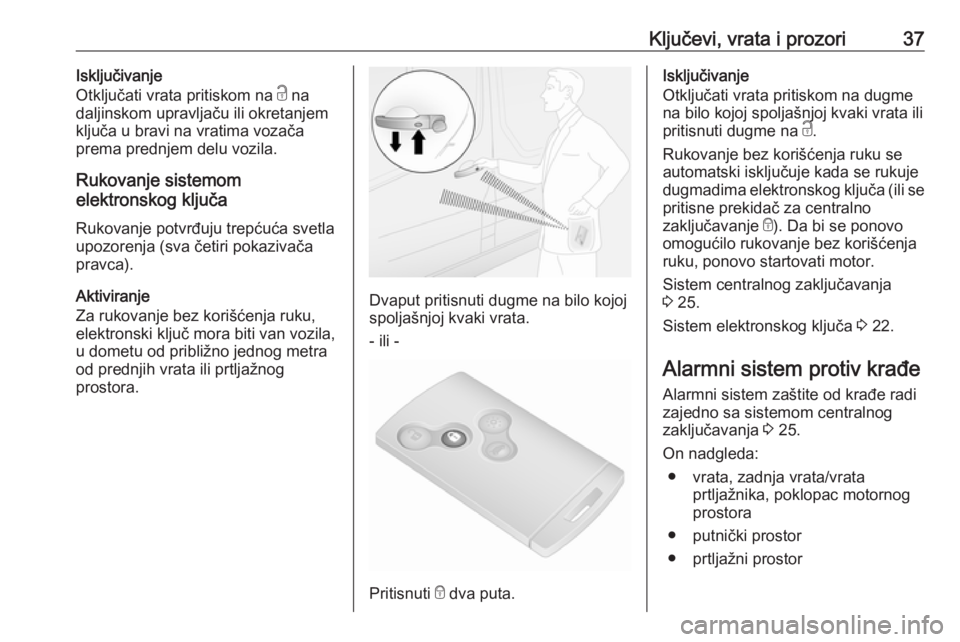 OPEL VIVARO B 2017.5  Uputstvo za upotrebu (in Serbian) Ključevi, vrata i prozori37Isključivanje
Otključati vrata pritiskom na  c na
daljinskom upravljaču ili okretanjem
ključa u bravi na vratima vozača
prema prednjem delu vozila.
Rukovanje sistemom
