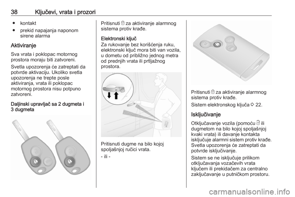 OPEL VIVARO B 2017.5  Uputstvo za upotrebu (in Serbian) 38Ključevi, vrata i prozori● kontakt
● prekid napajanja naponom sirene alarma
Aktiviranje
Sva vrata i poklopac motornog
prostora moraju biti zatvoreni.
Svetla upozorenja će zatreptati da
potvrde