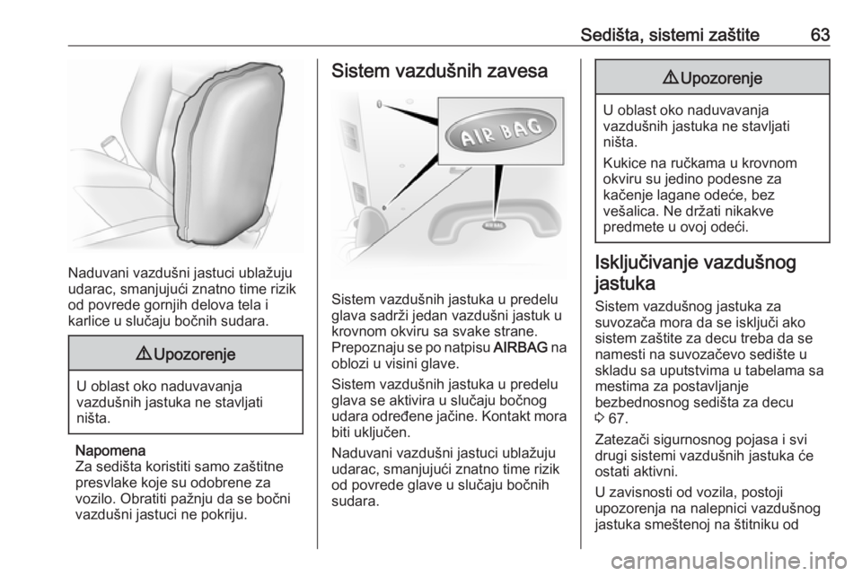 OPEL VIVARO B 2017.5  Uputstvo za upotrebu (in Serbian) Sedišta, sistemi zaštite63
Naduvani vazdušni jastuci ublažuju
udarac, smanjujući znatno time rizik
od povrede gornjih delova tela i
karlice u slučaju bočnih sudara.
9 Upozorenje
U oblast oko na