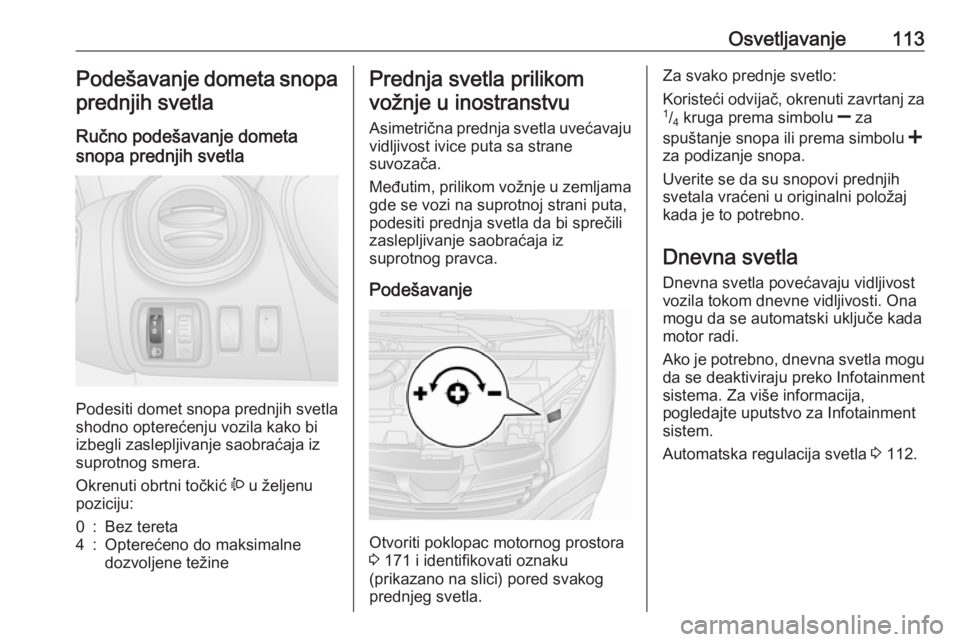 OPEL VIVARO B 2018  Uputstvo za upotrebu (in Serbian) Osvetljavanje113Podešavanje dometa snopa
prednjih svetla
Ručno podešavanje dometa
snopa prednjih svetla
Podesiti domet snopa prednjih svetla
shodno opterećenju vozila kako bi
izbegli zaslepljivanj