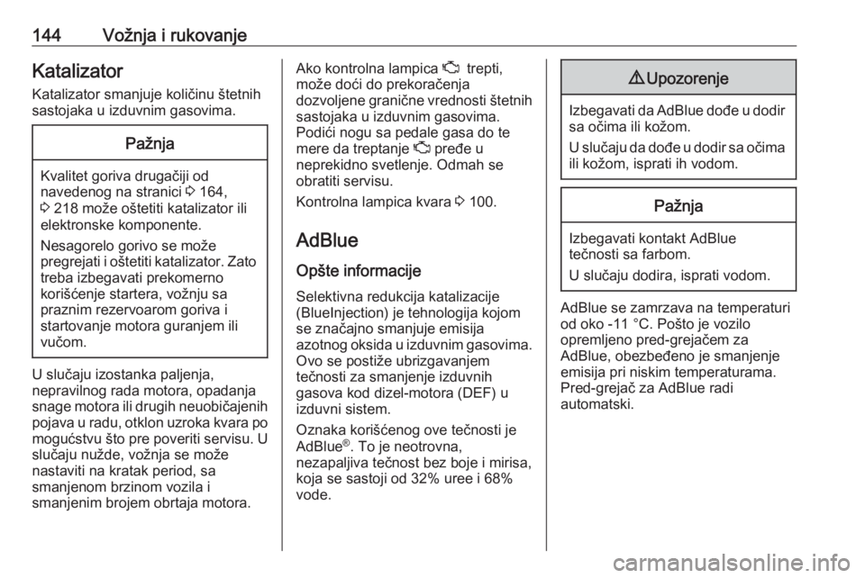 OPEL VIVARO B 2018  Uputstvo za upotrebu (in Serbian) 144Vožnja i rukovanjeKatalizator
Katalizator smanjuje količinu štetnih
sastojaka u izduvnim gasovima.Pažnja
Kvalitet goriva drugačiji od
navedenog na stranici  3 164,
3  218 može oštetiti katal