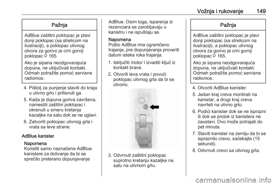 OPEL VIVARO B 2018  Uputstvo za upotrebu (in Serbian) Vožnja i rukovanje149Pažnja
AdBlue zaštitni poklopac je plavi
donji poklopac (sa strelicom na
ilustraciji), a poklopac ulivnog
otvora za gorivo je crni gornji
poklopac  3 165.
Ako je sipana neodgov