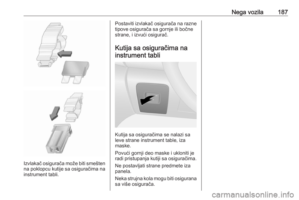 OPEL VIVARO B 2018  Uputstvo za upotrebu (in Serbian) Nega vozila187
Izvlakač osigurača može biti smeštenna poklopcu kutije sa osiguračima na
instrument tabli.
Postaviti izvlakač osigurača na razne
tipove osigurača sa gornje ili bočne
strane, i 