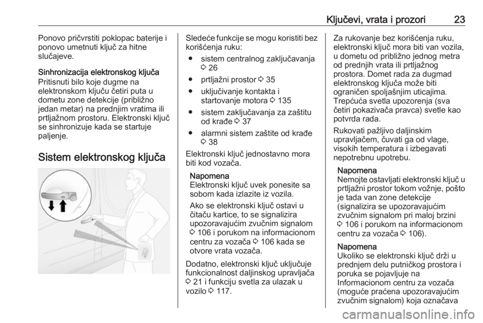 OPEL VIVARO B 2018  Uputstvo za upotrebu (in Serbian) Ključevi, vrata i prozori23Ponovo pričvrstiti poklopac baterije i
ponovo umetnuti ključ za hitne
slučajeve.
Sinhronizacija elektronskog ključa
Pritisnuti bilo koje dugme na
elektronskom ključu �