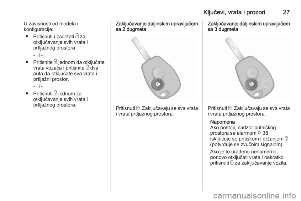 OPEL VIVARO B 2018  Uputstvo za upotrebu (in Serbian) Ključevi, vrata i prozori27U zavisnosti od modela i
konfiguracije:
● Pritisnuti i zadržati  c za
otključavanje svih vrata i
prtljažnog prostora.
- ili -
● Pritisnite  c jednom da otključate
v