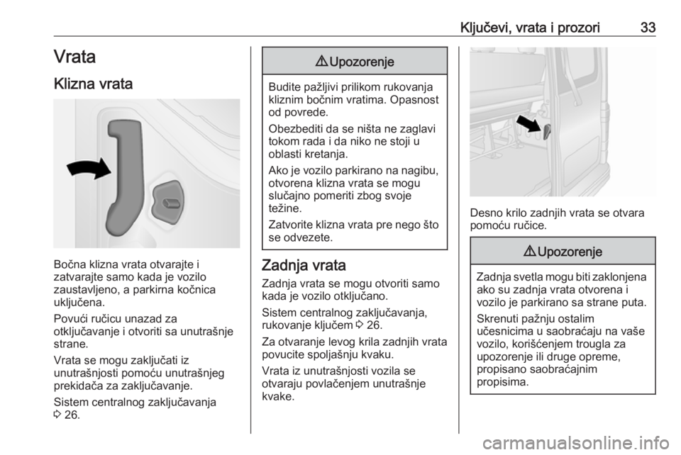 OPEL VIVARO B 2018  Uputstvo za upotrebu (in Serbian) Ključevi, vrata i prozori33Vrata
Klizna vrata
Bočna klizna vrata otvarajte i
zatvarajte samo kada je vozilo
zaustavljeno, a parkirna kočnica
uključena.
Povući ručicu unazad za
otključavanje i o
