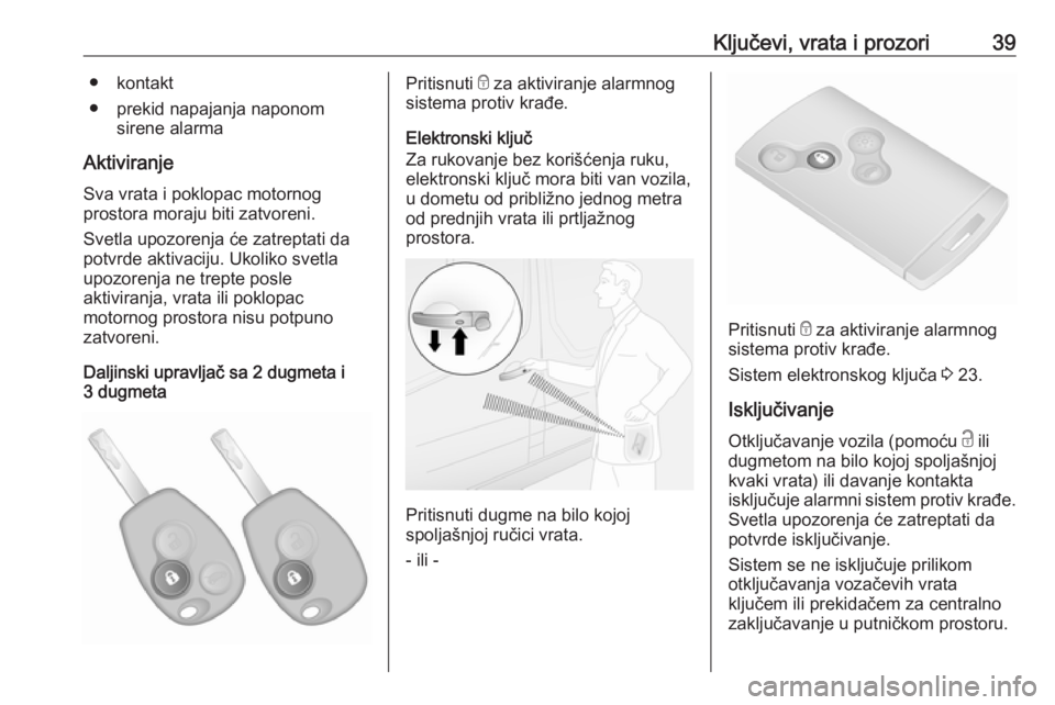 OPEL VIVARO B 2018  Uputstvo za upotrebu (in Serbian) Ključevi, vrata i prozori39● kontakt
● prekid napajanja naponom sirene alarma
Aktiviranje Sva vrata i poklopac motornog
prostora moraju biti zatvoreni.
Svetla upozorenja će zatreptati da
potvrde