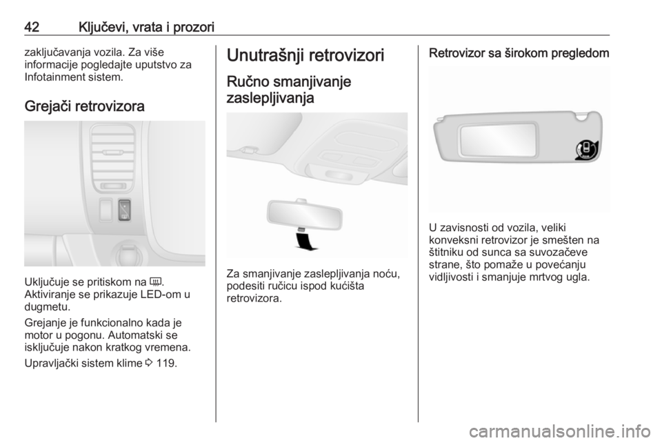 OPEL VIVARO B 2018  Uputstvo za upotrebu (in Serbian) 42Ključevi, vrata i prozorizaključavanja vozila. Za više
informacije pogledajte uputstvo za
Infotainment sistem.
Grejači retrovizora
Uključuje se pritiskom na  Ü
.
Aktiviranje se prikazuje LED-o