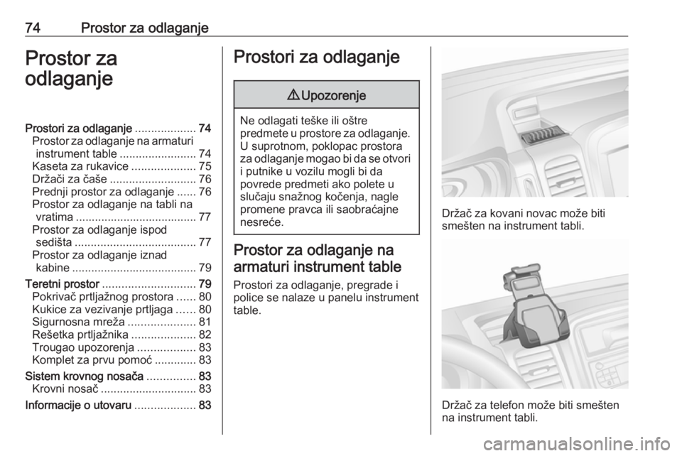 OPEL VIVARO B 2018  Uputstvo za upotrebu (in Serbian) 74Prostor za odlaganjeProstor za
odlaganjeProstori za odlaganje ...................74
Prostor za odlaganje na armaturi instrument table ........................74
Kaseta za rukavice ..................