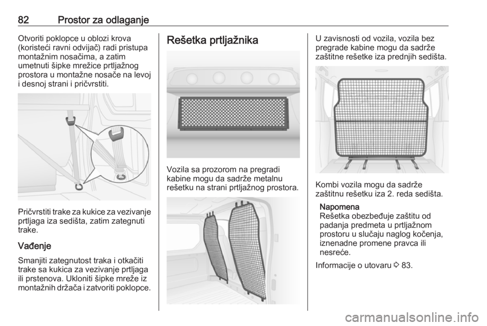 OPEL VIVARO B 2018  Uputstvo za upotrebu (in Serbian) 82Prostor za odlaganjeOtvoriti poklopce u oblozi krova
(koristeći ravni odvijač) radi pristupa
montažnim nosačima, a zatim
umetnuti šipke mrežice prtljažnog
prostora u montažne nosače na levo