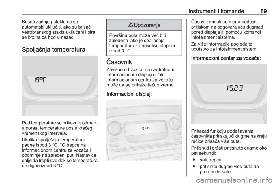 OPEL VIVARO B 2018  Uputstvo za upotrebu (in Serbian) Instrumenti i komande89Brisač zadnjeg stakla će se
automatski uključiti, ako su brisači
vetrobranskog stakla uključeni i bira
se brzina za hod u nazad.
Spoljašnja temperatura
Pad temperature se 