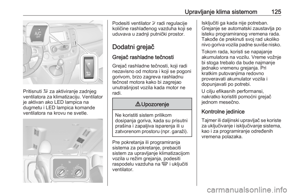 OPEL VIVARO B 2018.5  Uputstvo za upotrebu (in Serbian) Upravljanje klima sistemom125
Pritisnuti - za aktiviranje zadnjeg
ventilatora za klimatizaciju. Ventilator
je aktivan ako LED lampica na
dugmetu i LED lampica komande
ventilatora na krovu ne svetle.
P