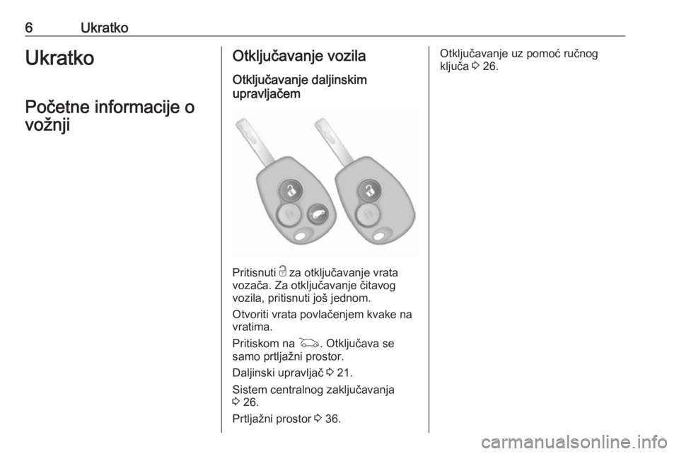 OPEL VIVARO B 2018.5  Uputstvo za upotrebu (in Serbian) 6UkratkoUkratko
Početne informacije o
vožnjiOtključavanje vozila
Otključavanje daljinskim
upravljačem
Pritisnuti  c za otključavanje vrata
vozača. Za otključavanje čitavog
vozila, pritisnuti 
