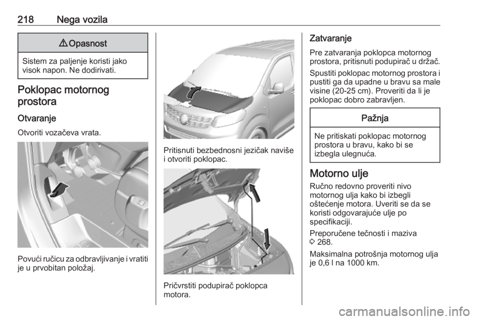 OPEL VIVARO C 2020 Uputstvo za upotrebu (in Serbian) 218Nega vozila9Opasnost
Sistem za paljenje koristi jako
visok napon. Ne dodirivati.
Poklopac motornog
prostora
Otvaranje
Otvoriti vozačeva vrata.
Povući ručicu za odbravljivanje i vratiti
je u prvo OPEL VIVARO C 2020 Uputstvo za upotrebu (in Serbian) 218Nega vozila9Opasnost
Sistem za paljenje koristi jako
visok napon. Ne dodirivati.
Poklopac motornog
prostora
Otvaranje
Otvoriti vozačeva vrata.
Povući ručicu za odbravljivanje i vratiti
je u prvo