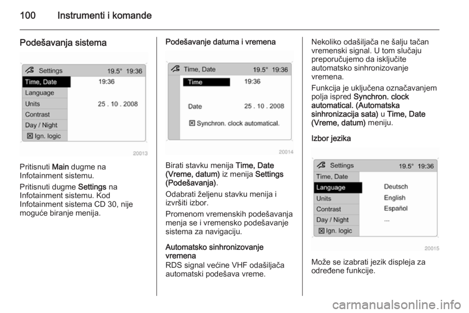 OPEL ZAFIRA B 2014  Uputstvo za upotrebu (in Serbian) 100Instrumenti i komande
Podešavanja sistema
Pritisnuti Main dugme na
Infotainment sistemu.
Pritisnuti dugme  Settings na
Infotainment sistemu. Kod Infotainment sistema CD 30, nije
moguće biranje me