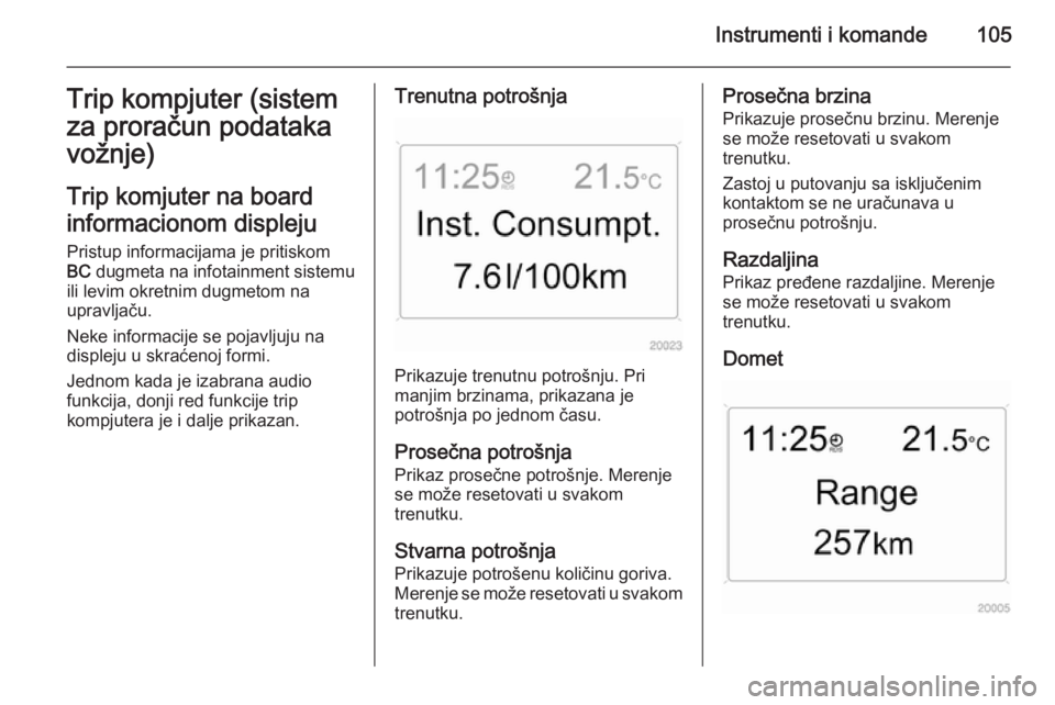 OPEL ZAFIRA B 2014  Uputstvo za upotrebu (in Serbian) Instrumenti i komande105Trip kompjuter (sistem
za proračun podataka vožnje)
Trip komjuter na board
informacionom displeju Pristup informacijama je pritiskom
BC  dugmeta na infotainment sistemu
ili l
