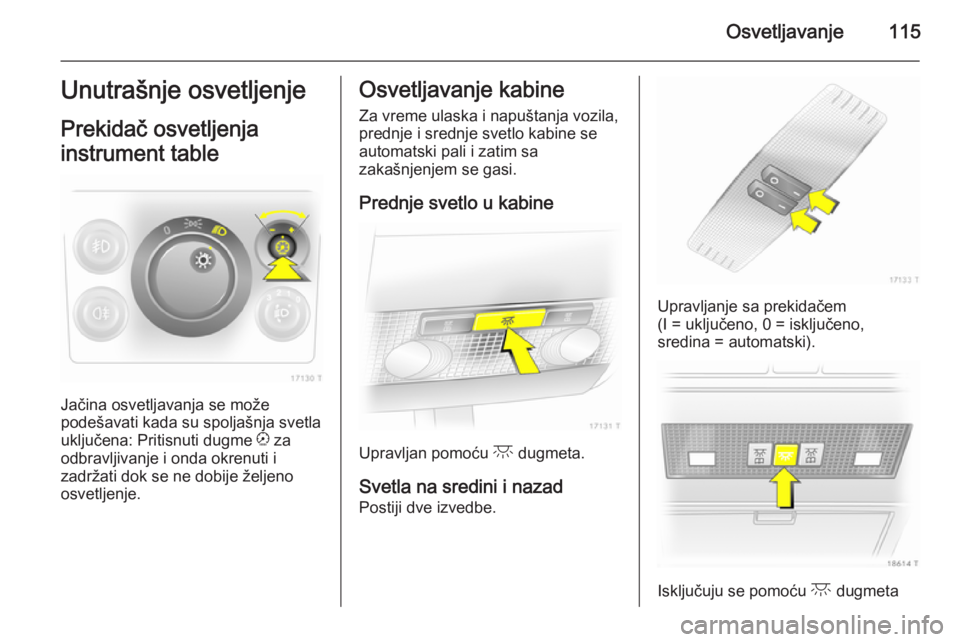 OPEL ZAFIRA B 2014 Uputstvo za upotrebu (in Serbian) Osvetljavanje115Unutrašnje osvetljenje
Prekidač osvetljenja
instrument table
Jačina osvetljavanja se može
podešavati kada su spoljašnja svetla
uključena: Pritisnuti dugme k za
odbravljivanje i OPEL ZAFIRA B 2014 Uputstvo za upotrebu (in Serbian) Osvetljavanje115Unutrašnje osvetljenje
Prekidač osvetljenja
instrument table
Jačina osvetljavanja se može
podešavati kada su spoljašnja svetla
uključena: Pritisnuti dugme k za
odbravljivanje i