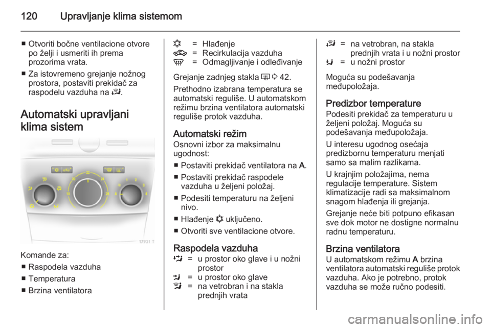 OPEL ZAFIRA B 2014  Uputstvo za upotrebu (in Serbian) 120Upravljanje klima sistemom
■ Otvoriti bočne ventilacione otvorepo želji i usmeriti ih prema
prozorima vrata.
■ Za istovremeno grejanje nožnog prostora, postaviti prekidač za
raspodelu vazdu