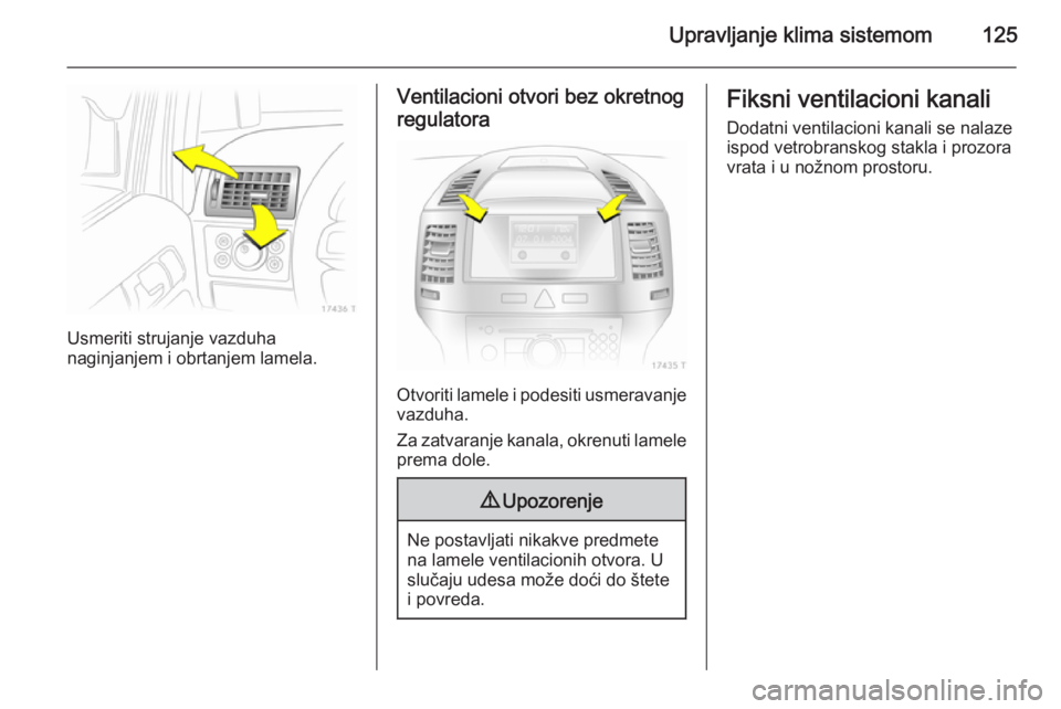 OPEL ZAFIRA B 2014  Uputstvo za upotrebu (in Serbian) Upravljanje klima sistemom125
Usmeriti strujanje vazduha
naginjanjem i obrtanjem lamela.
Ventilacioni otvori bez okretnog
regulatora
Otvoriti lamele i podesiti usmeravanje
vazduha.
Za zatvaranje kanal