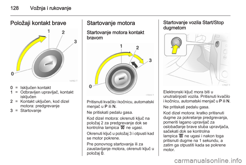OPEL ZAFIRA B 2014  Uputstvo za upotrebu (in Serbian) 128Vožnja i rukovanjePoložaji kontakt brave0=Isključen kontakt1=Odbravljen upravljač, kontakt
isključen2=Kontakt uključen, kod dizel
motora: predgrevanje3=StartovanjeStartovanje motora
Startovan