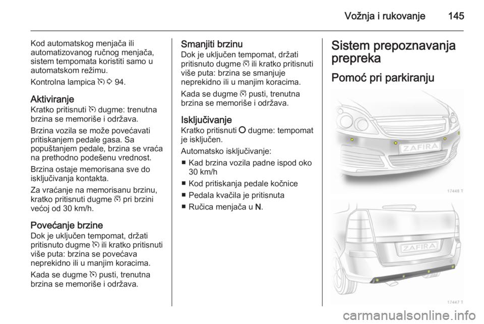 OPEL ZAFIRA B 2014  Uputstvo za upotrebu (in Serbian) Vožnja i rukovanje145
Kod automatskog menjača ili
automatizovanog ručnog menjača,
sistem tempomata koristiti samo u automatskom režimu.
Kontrolna lampica  m 3  94.
Aktiviranje Kratko pritisnuti  