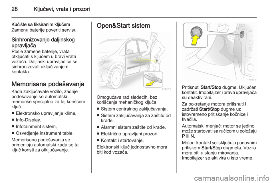 OPEL ZAFIRA B 2014  Uputstvo za upotrebu (in Serbian) 28Ključevi, vrata i prozori
Kućište sa fiksiranim ključem
Zamenu baterije poveriti servisu.
Sinhronizovanje daljinskog
upravljača Posle zamene baterije, vrata
otključati s ključem u bravi vrata