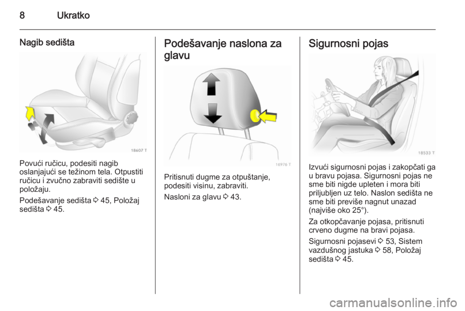 OPEL ZAFIRA B 2014  Uputstvo za upotrebu (in Serbian) 8Ukratko
Nagib sedišta
Povući ručicu, podesiti nagib
oslanjajući se težinom tela. Otpustiti
ručicu i zvučno zabraviti sedište u
položaju.
Podešavanje sedišta  3 45, Položaj
sedišta  3 45.