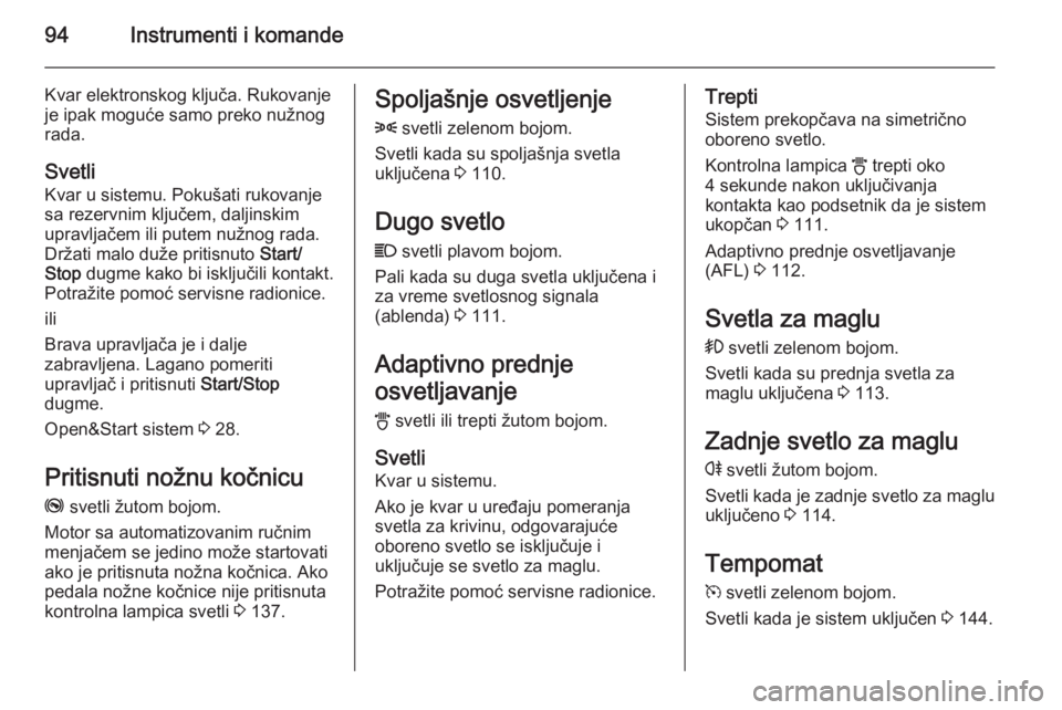 OPEL ZAFIRA B 2014  Uputstvo za upotrebu (in Serbian) 94Instrumenti i komande
Kvar elektronskog ključa. Rukovanje
je ipak moguće samo preko nužnog
rada.
Svetli
Kvar u sistemu. Pokušati rukovanje
sa rezervnim ključem, daljinskim
upravljačem ili pute