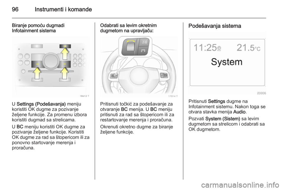 OPEL ZAFIRA B 2014  Uputstvo za upotrebu (in Serbian) 96Instrumenti i komande
Biranje pomoću dugmadi
Infotainment sistema
U  Settings (Podešavanja)  meniju
koristiti OK dugme za pozivanje
željene funkcije. Za promenu izbora
koristiti dugmad sa strelic