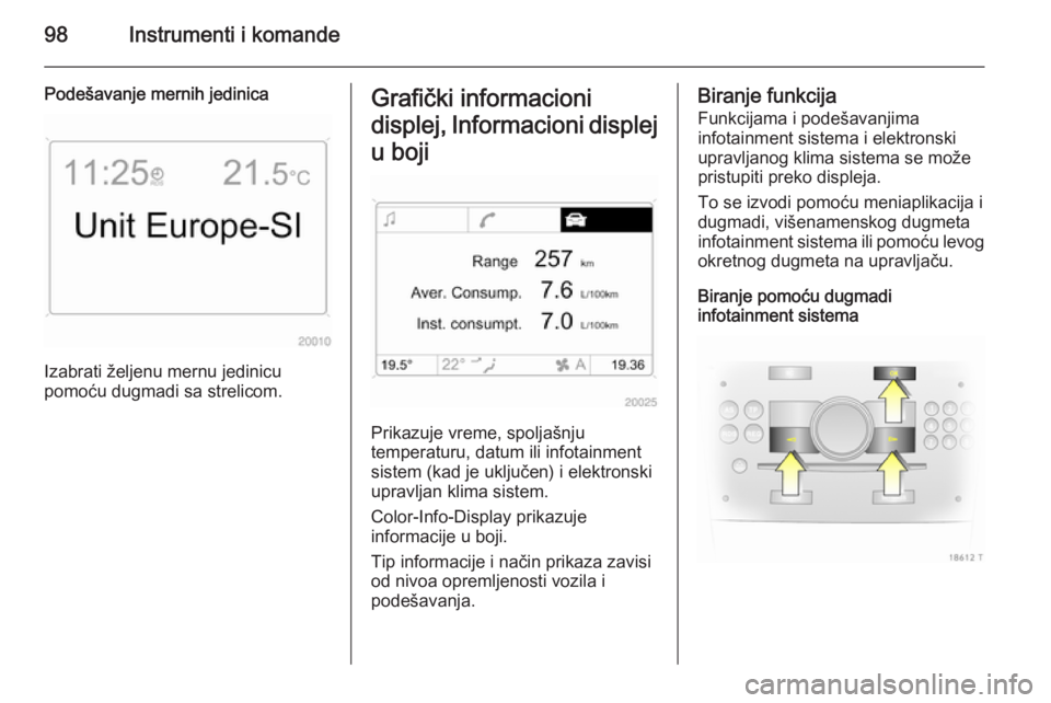 OPEL ZAFIRA B 2014  Uputstvo za upotrebu (in Serbian) 98Instrumenti i komande
Podešavanje mernih jedinica
Izabrati željenu mernu jedinicu
pomoću dugmadi sa strelicom.
Grafički informacioni
displej, Informacioni displej u boji
Prikazuje vreme, spolja