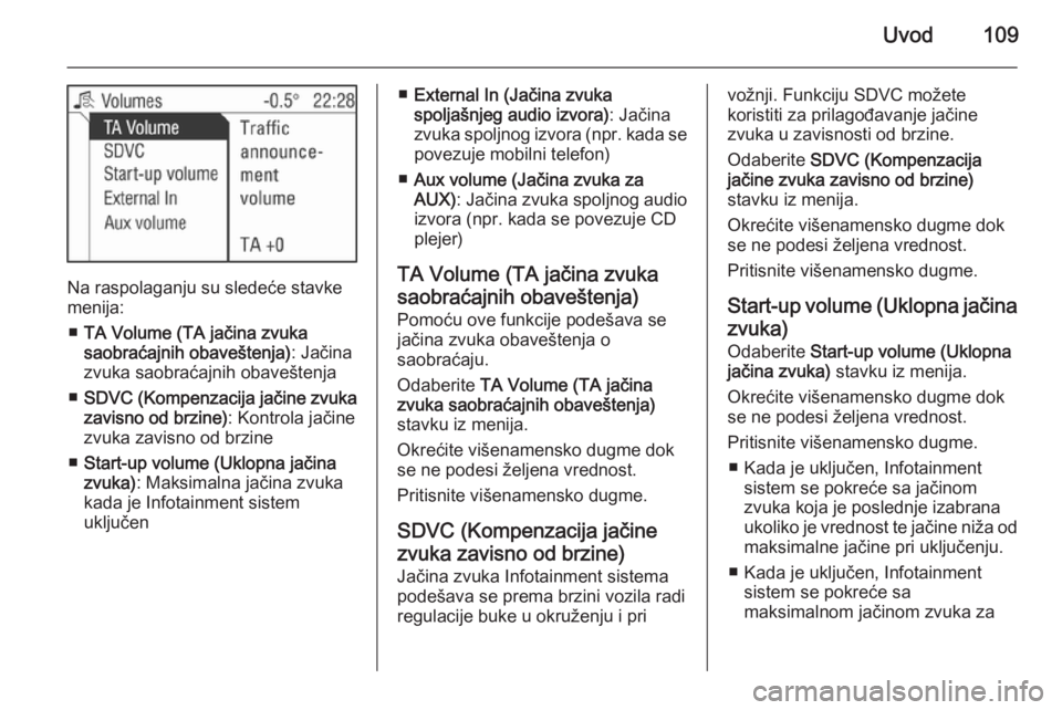 OPEL ZAFIRA B 2014.5 Uputstvo za rukovanje Infotainment sistemom (in Serbian) Uvod109
Na raspolaganju su sledeće stavke
menija:
■ TA Volume (TA jačina zvuka
saobraćajnih obaveštenja) : Jačina
zvuka saobraćajnih obaveštenja
■ SDVC (Kompenzacija jačine zvuka
zavisno o OPEL ZAFIRA B 2014.5 Uputstvo za rukovanje Infotainment sistemom (in Serbian) Uvod109
Na raspolaganju su sledeće stavke
menija:
■ TA Volume (TA jačina zvuka
saobraćajnih obaveštenja) : Jačina
zvuka saobraćajnih obaveštenja
■ SDVC (Kompenzacija jačine zvuka
zavisno o