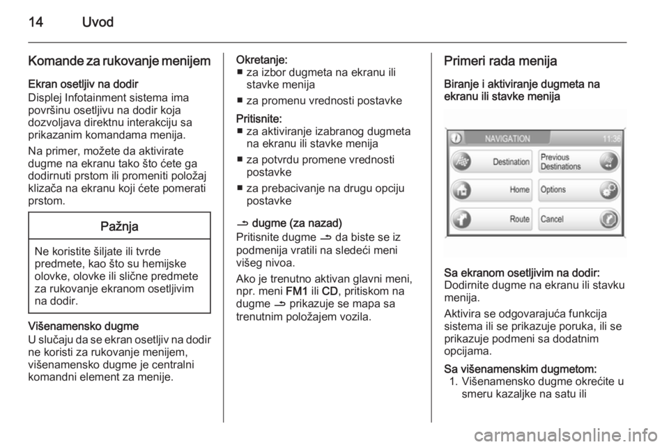 OPEL ZAFIRA B 2014.5  Uputstvo za rukovanje Infotainment sistemom (in Serbian) 14Uvod
Komande za rukovanje menijem
Ekran osetljiv na dodir
Displej Infotainment sistema ima
površinu osetljivu na dodir koja
dozvoljava direktnu interakciju sa
prikazanim komandama menija.
Na primer